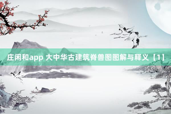莊閑和app 大中華古建筑脊獸圖圖解與釋義【1】