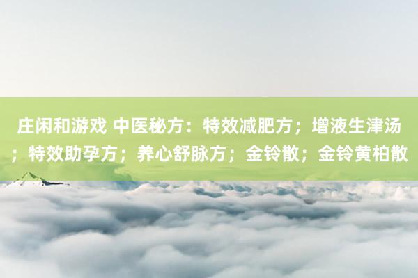 莊閑和游戲 中醫秘方：特效減肥方；增液生津湯；特效助孕方；養心舒脈方；金鈴散；金鈴黃柏散