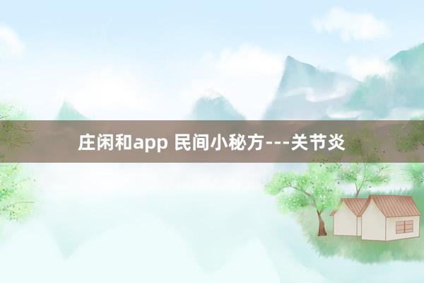 莊閑和app 民間小秘方---關(guān)節(jié)炎