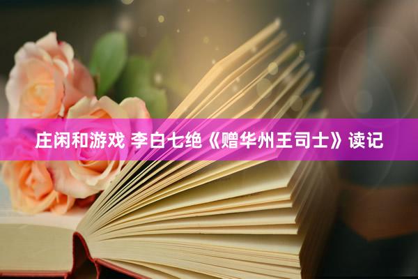莊閑和游戲 李白七絕《贈華州王司士》讀記