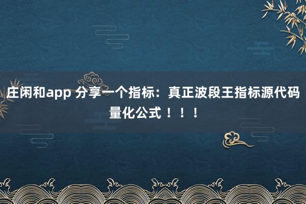 莊閑和app 分享一個指標：真正波段王指標源代碼量化公式 ?。?！