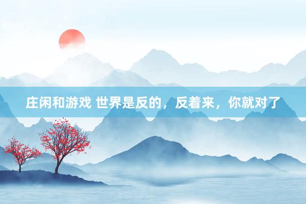 莊閑和游戲 世界是反的，反著來(lái)，你就對(duì)了
