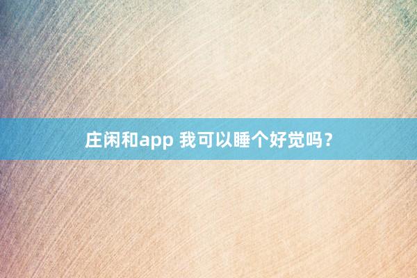 莊閑和app 我可以睡個好覺嗎?