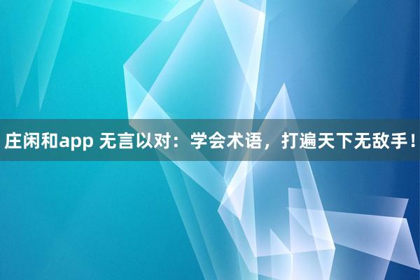 莊閑和app 無言以對：學(xué)會術(shù)語，打遍天下無敵手！