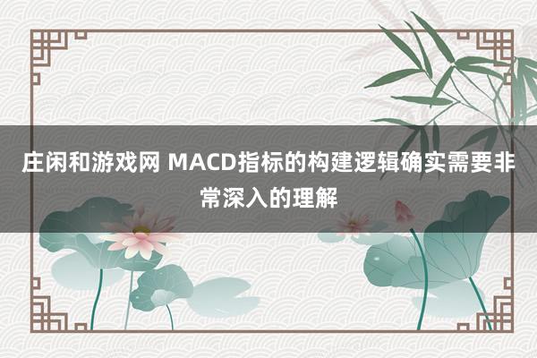 莊閑和游戲網(wǎng) MACD指標的構(gòu)建邏輯確實需要非常深入的理解
