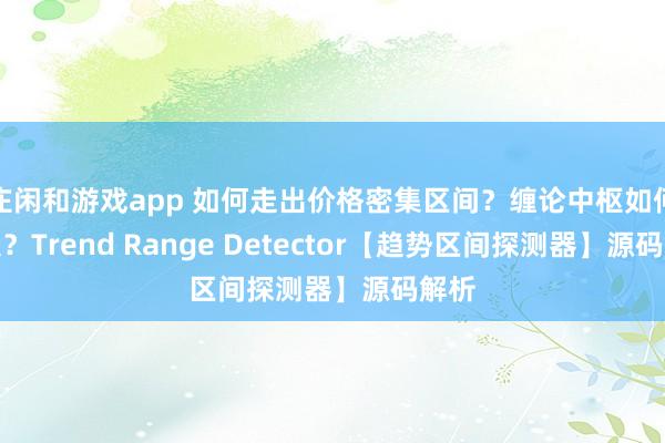 莊閑和游戲app 如何走出價格密集區間？纏論中樞如何定義？Trend Range Detector【趨勢區間探測器】源碼解析