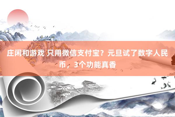 莊閑和游戲 只用微信支付寶?元旦試了數字人民幣,3個功能真香