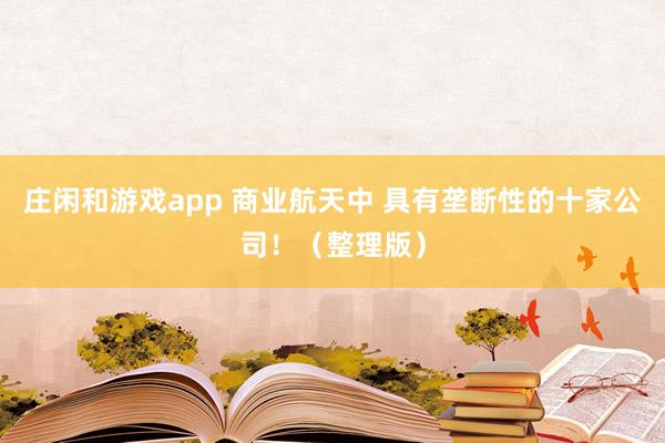 莊閑和游戲app 商業(yè)航天中 具有壟斷性的十家公司！（整理版）