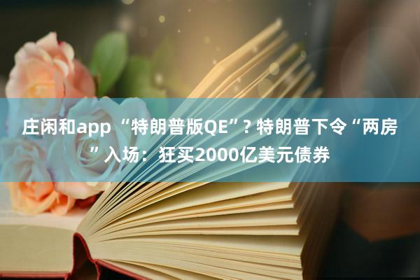 莊閑和app “特朗普版QE”? 特朗普下令“兩房”入場:狂買2000億美元債券