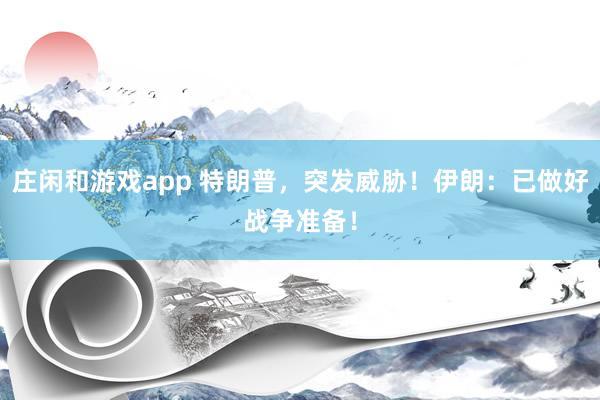 莊閑和游戲app 特朗普,突發威脅!伊朗:已做好戰爭準備!