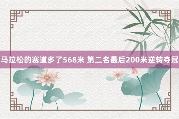 馬拉松的賽道多了568米 第二名最后200米逆轉(zhuǎn)奪冠