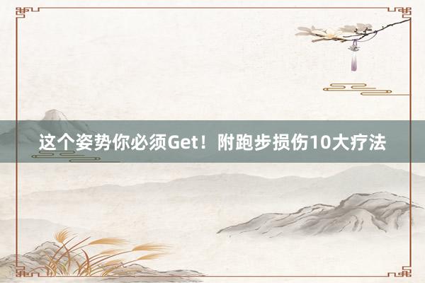 這個(gè)姿勢(shì)你必須Get!附跑步損傷10大療法