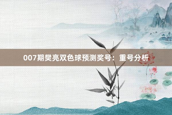 007期樊亮雙色球預(yù)測(cè)獎(jiǎng)號(hào):重號(hào)分析
