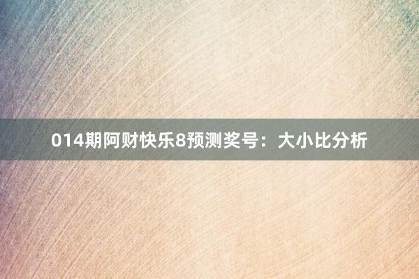 014期阿財(cái)快樂(lè)8預(yù)測(cè)獎(jiǎng)號(hào):大小比分析