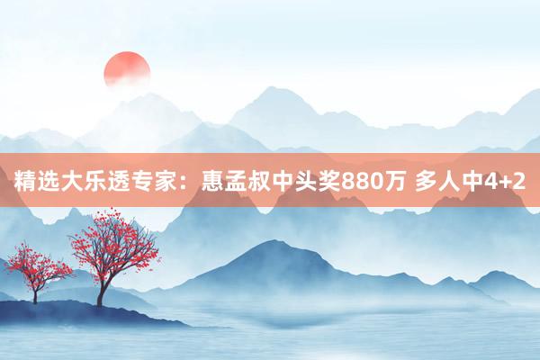 精選大樂透專家：惠孟叔中頭獎(jiǎng)880萬 多人中4+2