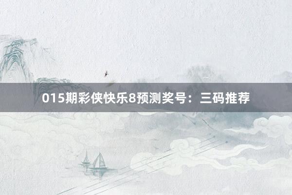 015期彩俠快樂(lè)8預(yù)測(cè)獎(jiǎng)號(hào):三碼推薦