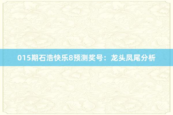 015期石浩快樂8預測獎號：龍頭鳳尾分析
