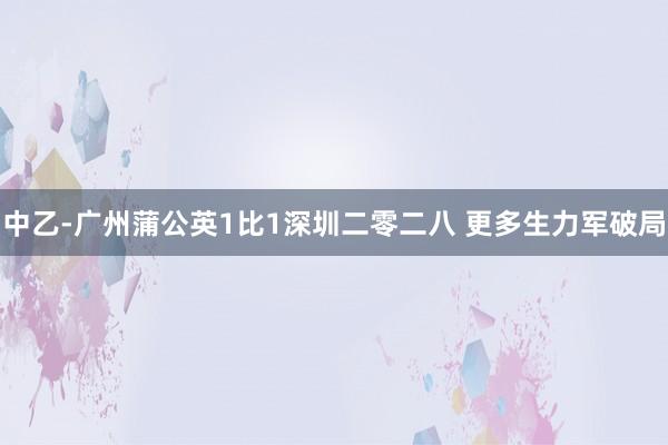 中乙-廣州蒲公英1比1深圳二零二八 更多生力軍破局