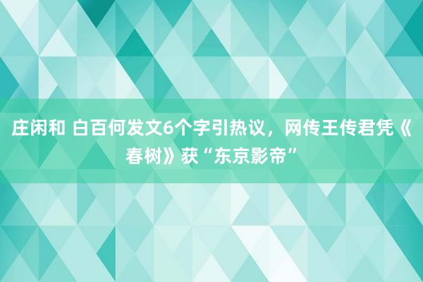 莊閑和 白百何發文6個字引熱議,網傳王傳君憑《春樹》獲“東京影帝”
