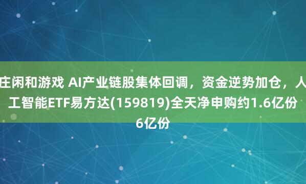 莊閑和游戲 AI產(chǎn)業(yè)鏈股集體回調(diào),資金逆勢(shì)加倉(cāng),人工智能ETF易方達(dá)(159819)全天凈申購(gòu)約1.6億份