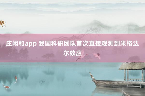 莊閑和app 我國科研團(tuán)隊(duì)首次直接觀測到米格達(dá)爾效應(yīng)