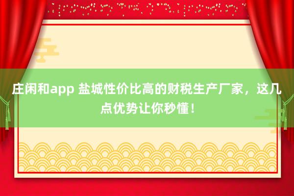 莊閑和app 鹽城性價比高的財稅生產(chǎn)廠家，這幾點優(yōu)勢讓你秒懂！