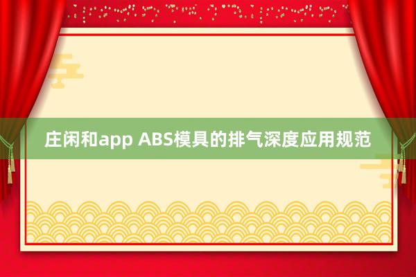 莊閑和app ABS模具的排氣深度應用規范