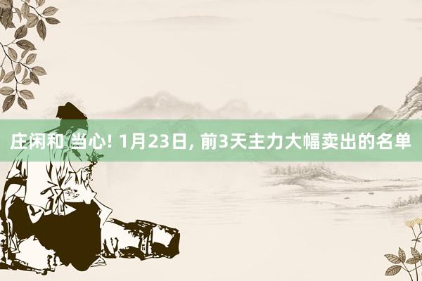 莊閑和 當(dāng)心! 1月23日，<a href=