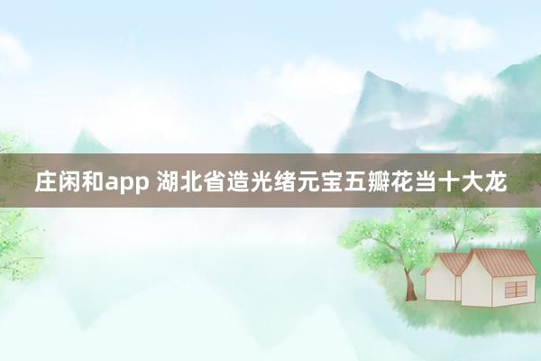 莊閑和app 湖北省造光緒元寶五瓣花當(dāng)十大龍