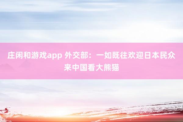 莊閑和游戲app 外交部：一如既往歡迎日本民眾來(lái)中國(guó)看大熊貓
