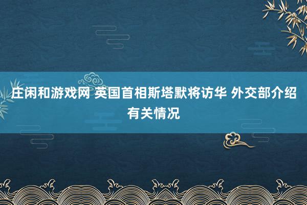 莊閑和游戲網(wǎng) 英國(guó)首相斯塔默將訪華 外交部介紹有關(guān)情況