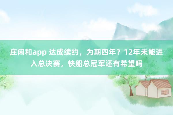 莊閑和app 達成續約，為期四年？12年未能進入總決賽，快船總冠軍還有希望嗎