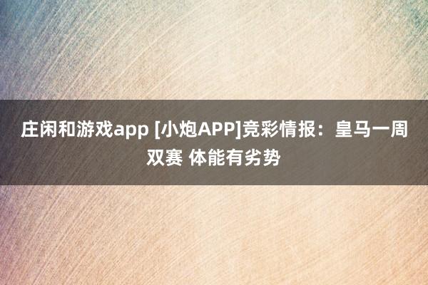 莊閑和游戲app [小炮APP]競彩情報：皇馬一周雙賽 體能有劣勢