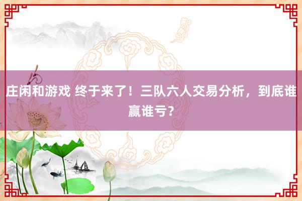 莊閑和游戲 終于來了！三隊六人交易分析，到底誰贏誰虧？