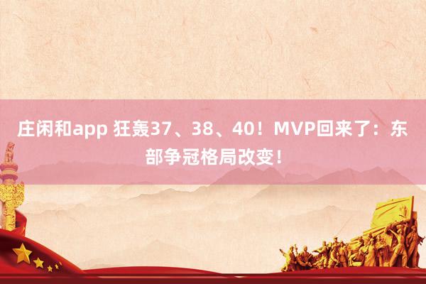 莊閑和app 狂轟37、38、40！MVP回來了：東部爭冠格局改變！