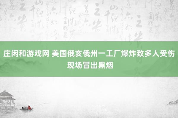 莊閑和游戲網(wǎng) 美國(guó)俄亥俄州一工廠(chǎng)爆炸致多人受傷 現(xiàn)場(chǎng)冒出黑煙