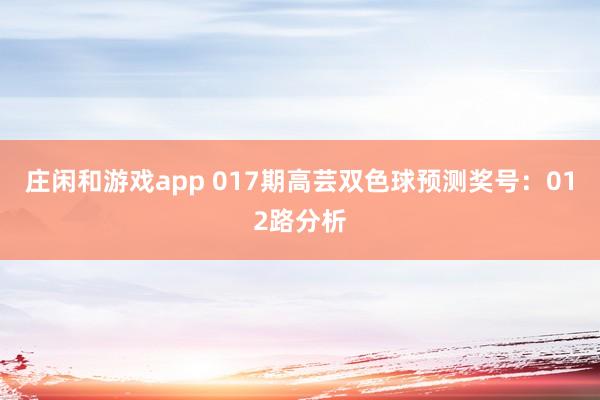 莊閑和游戲app 017期高蕓雙色球預(yù)測獎號:012路分析