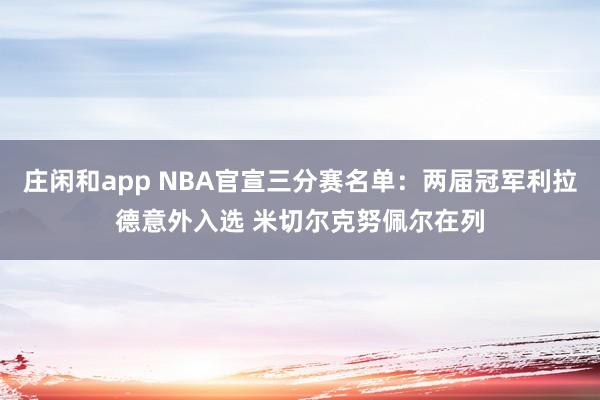 莊閑和app NBA官宣三分賽名單:兩屆冠軍利拉德意外入選 米切爾克努佩爾在列