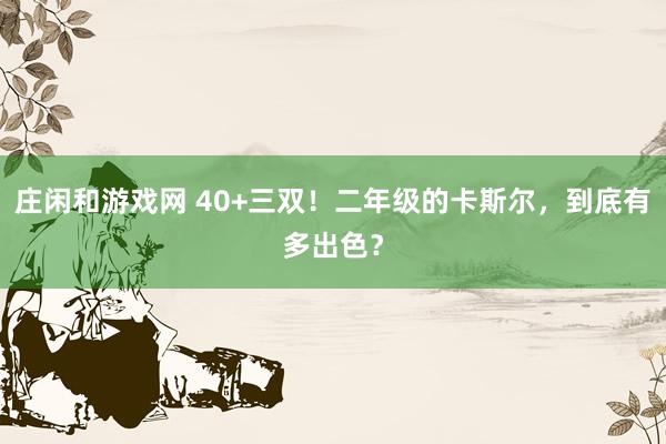 莊閑和游戲網 40+三雙!二年級的卡斯爾,到底有多出色?