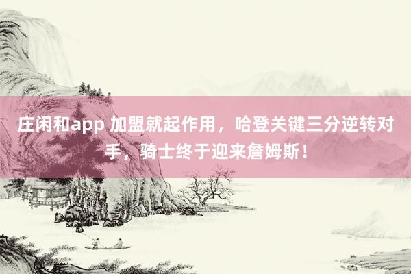 莊閑和app 加盟就起作用，哈登關鍵三分逆轉對手，騎士終于迎來詹姆斯！