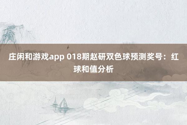 莊閑和游戲app 018期趙研雙色球預測獎號:紅球和值分析