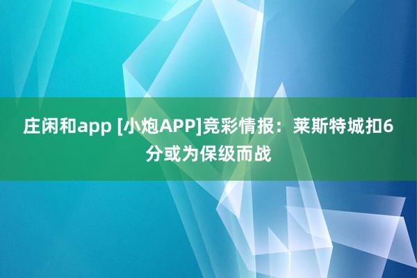 莊閑和app [小炮APP]競彩情報：萊斯特城扣6分或為保級而戰(zhàn)