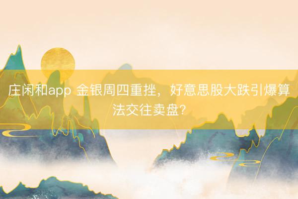莊閑和app 金銀周四重挫，好意思股大跌引爆算法交往賣盤？