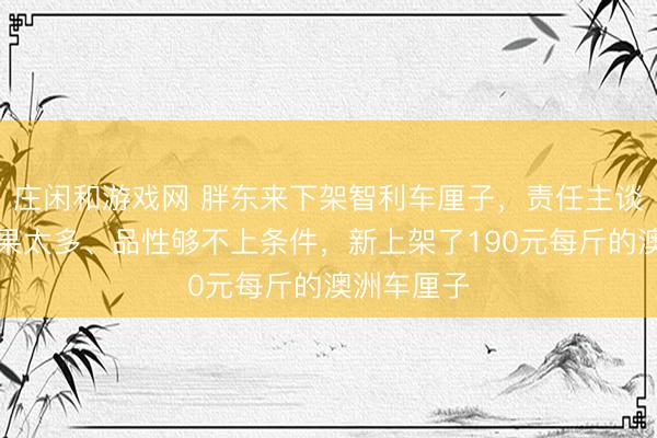 莊閑和游戲網 胖東來下架智利車厘子，責任主談主員：壞果太多、品性夠不上條件，新上架了190元每斤的澳洲車厘子