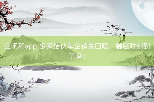 莊閑和app 多家結伙車企銷量回暖，觸底時刻到了嗎？