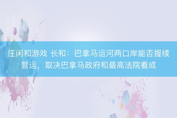 莊閑和游戲 長和：巴拿馬運河兩口岸能否握續營運，取決巴拿馬政府和最高法院看成
