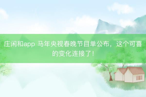 莊閑和app 馬年央視春晚節目單公布,這個可喜的變化連接了!