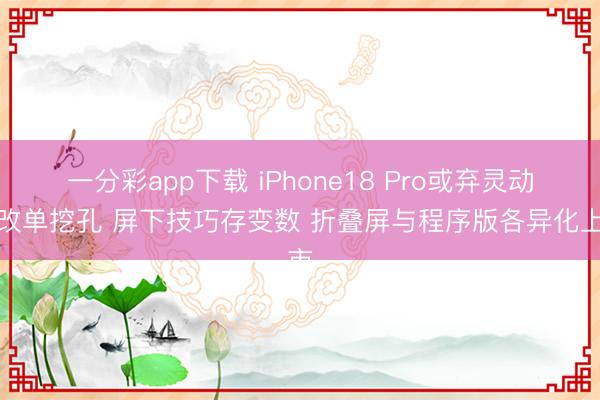 一分彩app下載 iPhone18 Pro或棄靈動(dòng)島改單挖孔 屏下技巧存變數(shù) 折疊屏與程序版各異化上市